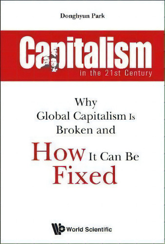 Capitalism In The 21st Century: Why Global Capitalism Is Broken And How It Can Be Fixed, De Donghyun Park. Editorial World Scientific Publishing Co Pte Ltd, Tapa Dura En Inglés