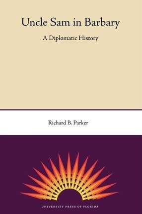 Uncle Sam In Barbary: A Diplomatic History - Richard B Pa...