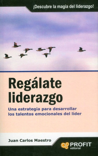 Regálate Liderazgo. Una Estrategia Para Desarrollar Los Talentos Emocionales Del Líder, De Juan Carlos Maestro. Editorial Ediciones Gaviota, Tapa Blanda, Edición 2009 En Español