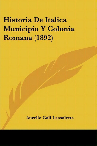 Historia De Italica Municipio Y Colonia Romana (1892), De Aurelio Gali Lassaletta. Editorial Kessinger Publishing, Tapa Blanda En Español