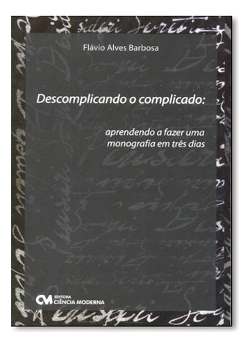Descomplicando O Complicado - Aprendendo A Fazer Uma Monografia Em Tres Dias, De Flavio Barbosa. Editora Ciencia Moderna Em Português