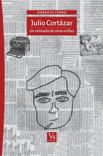 Julio Cortázar. Un Nómada De Otras Orillas - Ferro, Roberto