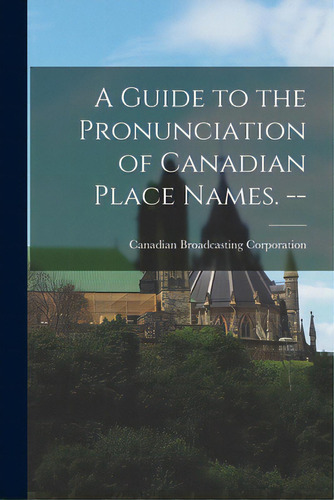 A Guide To The Pronunciation Of Canadian Place Names. --, De Canadian Broadcasting Corporation. Editorial Hassell Street Pr, Tapa Blanda En Inglés