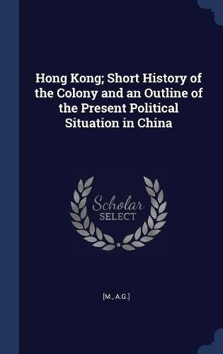 Hong Kong; Short History Of The Colony And An Outline Of The