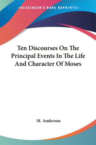 Ten Discourses On The Principal Events In The Life And Character Of Moses, De Anderson, M.. Kessinger's Rare Reprints, Vol. 1. Editorial Kessinger Pub Llc, Tapa Blanda En Inglés