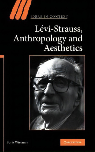 Ideas In Context: Levi-strauss, Anthropology, And Aesthetics Series Number 85, De Boris Wiseman. Editorial Cambridge University Press, Tapa Dura En Inglés
