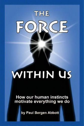 The Force Within Us: How Our Human Instincts Motivate Everything We Do, De Abbott, Paul Bergen. Editorial Createspace, Tapa Blanda En Inglés
