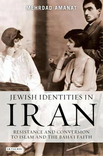 Jewish Identities In Iran : Resistance And Conversion To Islam And The Baha'i Faith, De Mehrdad Amanat. Editorial Bloomsbury Publishing Plc, Tapa Blanda En Inglés, 2013