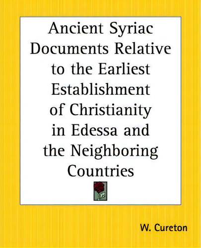 Ancient Syriac Documents Relative To The Earliest Establishment Of Christianity In Edessa And The..., De W. Cureton., Vol. 1. Editorial Kessinger Publishing Co, Tapa Blanda En Inglés