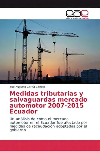 Medidas Tributarias Y Salvaguardas Mercado Automotor 2007-2015 Ecuador, De Jose Augusto García Cadena. Editorial Academica Espanola, Tapa Blanda En Español