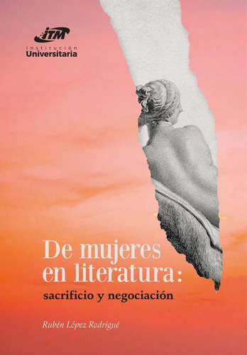 De mujeres en literatura:: sacrificio y negociación, de Rubén López Rodrigué. Editorial ITM, tapa blanda, edición 2021 en español