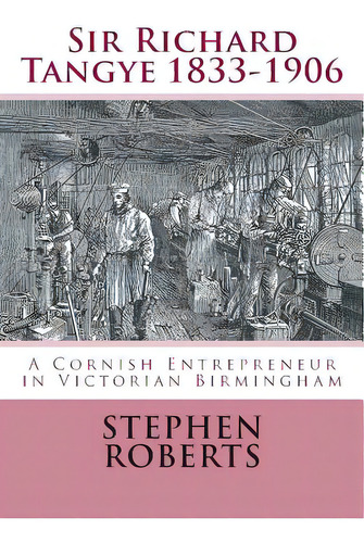 Sir Richard Tangye 1833-1906: A Cornish Entrepreneur In Victorian Birmingham, De Roberts, Stephen. Editorial Createspace, Tapa Blanda En Inglés