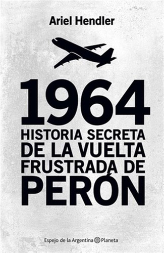 1964.historia Secreta De La Vuelta Frustrada De Peron.