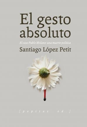 El Gesto Absoluto : El Caso Pablo Molano : Una Muerte Políti