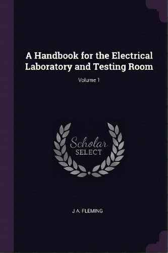 A Handbook For The Electrical Laboratory And Testing Room; Volume 1, De J A Fleming. Editorial Palala Press, Tapa Blanda En Inglés