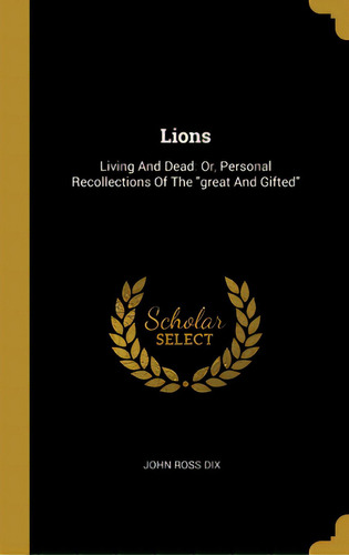 Lions: Living And Dead: Or, Personal Recollections Of The Great And Gifted, De Dix, John Ross. Editorial Wentworth Pr, Tapa Dura En Inglés