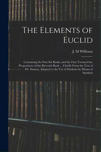 The Elements Of Euclid: Containing The First Six Books, And The First Twenty-one Propositions Of ..., De Williams, J. M.. Editorial Legare Street Pr, Tapa Blanda En Inglés