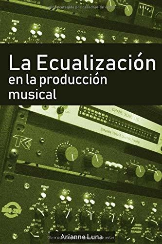 La Ecualizacion En La Produccion Musical, De Arianne Luna. Editorial Independently Published, Tapa Blanda En Español