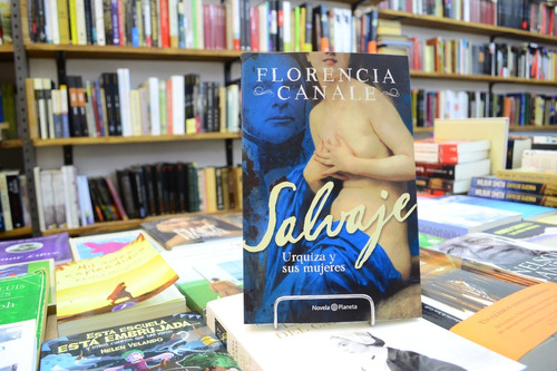 Salvaje. Urquiza Y Sus Mujeres. Florencia Canale.  