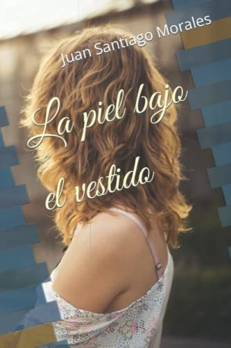 Libro : La Piel Bajo El Vestido - Santiago Morales, Juan A.