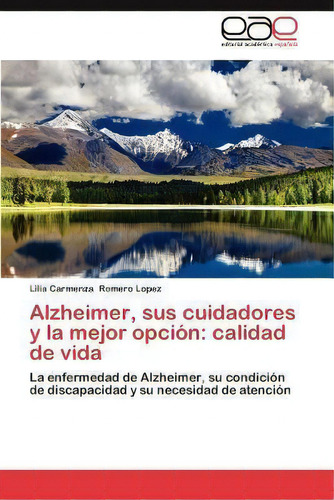 Alzheimer, Sus Cuidadores Y La Mejor Opcion : Calidad De Vida, De Lilia Carmenza Romero Lopez. Eae Editorial Academia Espanola, Tapa Blanda En Español