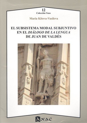 El Subsistema Modal Subjuntivo En El Diãâ¡logo De La Lengua De Juan De Valdãâ©s, De Kítova-vasíleva, María. Editorial Axac, Tapa Blanda En Español