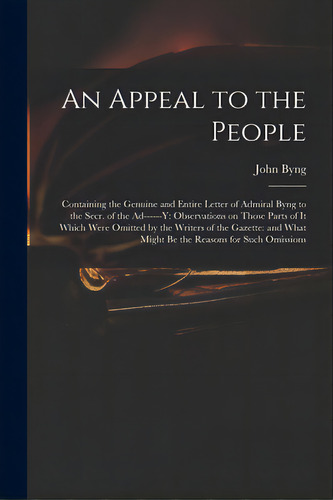 An Appeal To The People: Containing The Genuine And Entire Letter Of Admiral Byng To The Secr. Of..., De Byng, John 1704-1757. Editorial Legare Street Pr, Tapa Blanda En Inglés