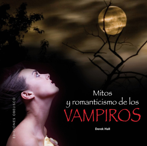 Mitos y romanticismo de los vampiros, de Hall, Derek. Editorial Ediciones Obelisco, tapa blanda en español, 2011