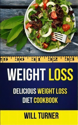 Weight Loss : Delicious Weight Loss Diet Cookbook, De Will Turner. Editorial Createspace Independent Publishing Platform, Tapa Blanda En Inglés