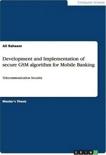 Development And Implementation Of Secure Gsm Algorithm For Mobile Banking: Telecommunication Security, De Ali Raheem., Vol. 1. Editorial Grin Verlag, Tapa Blanda En Inglés