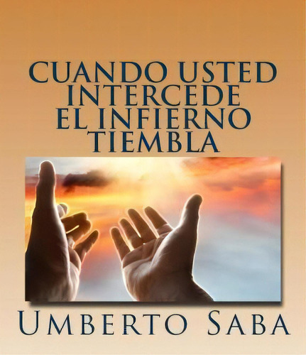 Cuando Usted Intercede El Infierno Tiembla, De Umberto Saba. Editorial Createspace Independent Publishing Platform, Tapa Blanda En Español