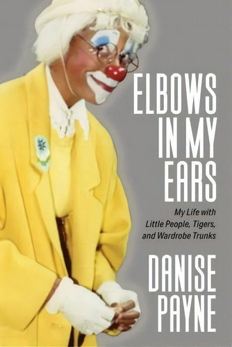 Elbows In My Ears : My Life With Little People, Tigers, And Wardrobe Trunks, De Danise Payne. Editorial Authority Publishing, Tapa Blanda En Inglés