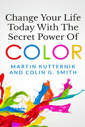 Change Your Life Today With The Secret Power Of Color, De Smith, Colin G.. Editorial Createspace, Tapa Blanda En Inglés