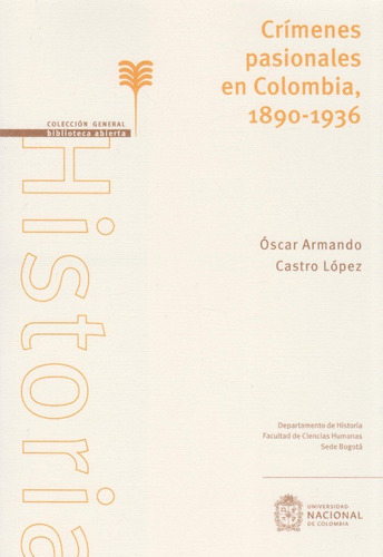 Crímenes Pasionales En Colombia 1890 - 1936, De Óscar Armando Castro López. Editorial Universidad Nacional De Colombia, Tapa Blanda, Edición 2020 En Español