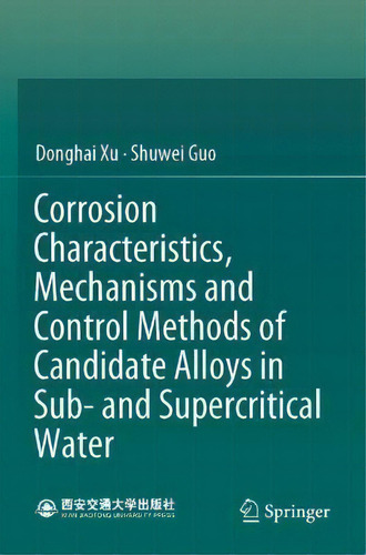 Corrosion Characteristics, Mechanisms And Control Methods Of Candidate Alloys In Sub- And Supercr..., De Donghai Xu., Vol. 1. Editorial Springer Verlag, Singapore, Tapa Blanda En Inglés