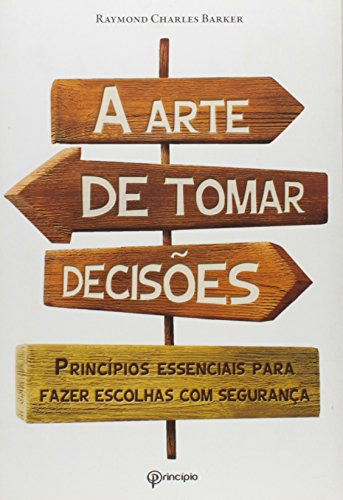 Livro Arte De Tomar Decisões, A: Princípios Essenciais Para Fazer Escolhas - Raymond Charles Barker
