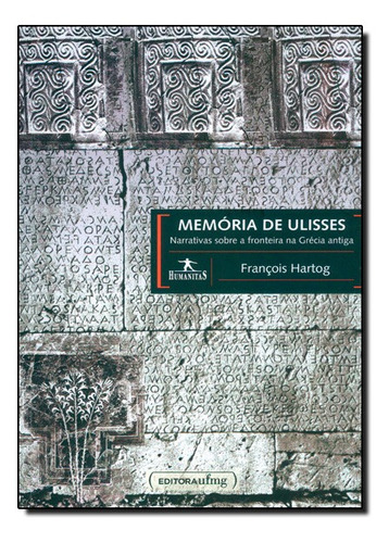 Memória De Ulisses: Narrativas Sobre A Fronteira Na Grécia, De François Hartog. Editora Ufmg, Capa Mole Em Português