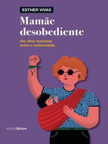 MAMÃE DESOBEDIENTE: UM OLHAR FEMINISTA SOBRE A MATERNIDADE, de VIVAS, ESTHER. Editora TIMO EDITORA, capa mole em português