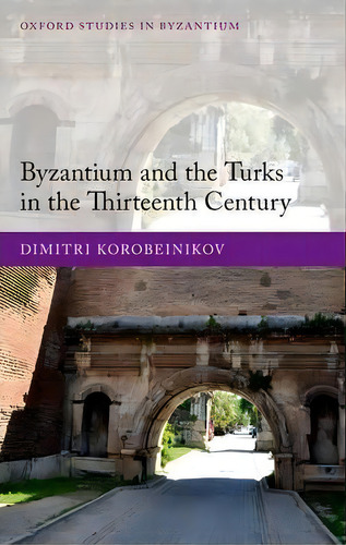Byzantium And The Turks In The Thirteenth Century, De Dimitri Korobeinikov. Editorial Oxford University Press, Tapa Dura En Inglés