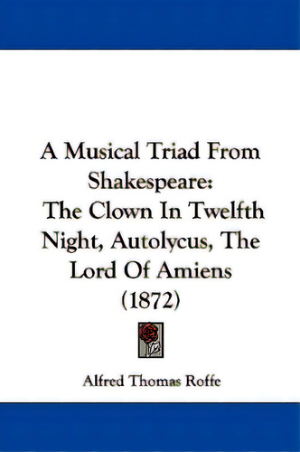 A Musical Triad From Shakespeare: The Clown In Twelfth Night, Autolycus, The Lord Of Amiens (1872), De Roffe, Alfred Thomas., Vol. 1. Editorial Kessinger Pub Llc, Tapa Blanda En Inglés