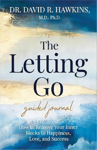 The Letting Go Guided Journal : How To Remove Your Inner Blocks To Happiness, Love, And Success, De David R. Hawkins. Editorial Hay House Inc, Tapa Blanda En Inglés