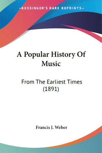 A Popular History Of Music: From The Earliest Times (1891), De Weber, Francis J.., Vol. 1. Editorial Kessinger Pub Llc, Tapa Blanda En Inglés