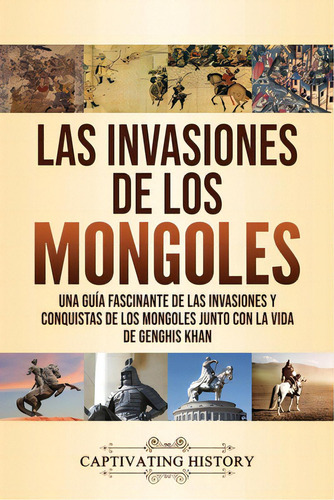 Las Invasiones De Los Mongoles: Una Guãâa Fascinante De Las Invasiones Y Conquistas De Los Mong..., De History, Captivating. Editorial Captivating History, Tapa Blanda En Español