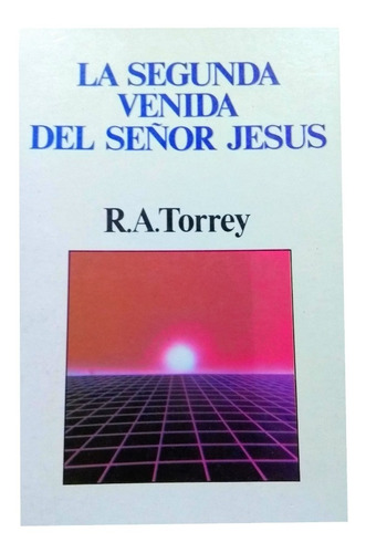 La Segunda Venida Del Señor Jesús - R. A. Torrey