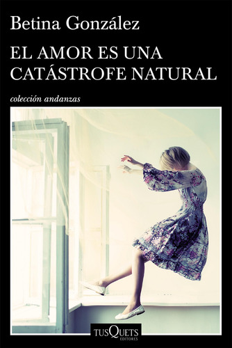 El amor es una catástrofe natural, de González, Betina. Serie Fuera de colección Editorial Tusquets México, tapa blanda en español, 2018