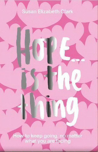 Hope... Is The Thing : How To Keep Going, No Matter What You Are Facing, De Susan Elizabeth Clark. Editorial Welbeck Publishing Group, Tapa Dura En Inglés