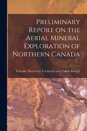 Preliminary Report On The Aerial Mineral Exploration Of Northern Canada, De Canada Northwest Territories And Yukon. Editorial Hassell Street Pr, Tapa Blanda En Inglés