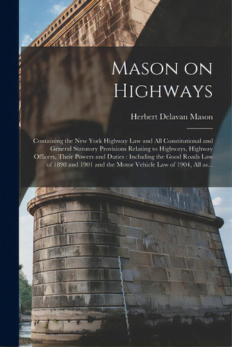 Mason On Highways: Containing The New York Highway Law And All Constitutional And General Statuto..., De Mason, Herbert Delavan 1878-. Editorial Legare Street Pr, Tapa Blanda En Inglés