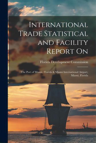 International Trade Statistical And Facility Report On: The Port Of Miami, Florida & Miami Intern..., De Florida Development Commission. Editorial Hassell Street Pr, Tapa Blanda En Inglés