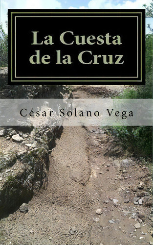 La Cuesta De La Cruz, De César Solano Vega. Editorial Createspace Independent Publishing Platform, Tapa Blanda En Español